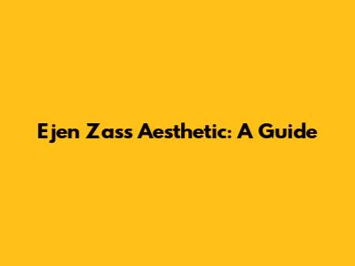 Ejen Zass Aesthetic: A Guide