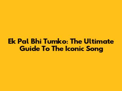Ek Pal Bhi Tumko: The Ultimate Guide To The Iconic Song