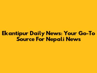 Ekantipur Daily News: Your Go-To Source For Nepali News