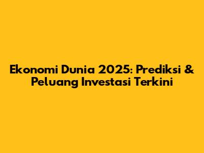 Ekonomi Dunia 2025: Prediksi & Peluang Investasi Terkini