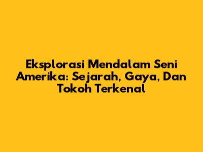 Eksplorasi Mendalam Seni Amerika: Sejarah, Gaya, Dan Tokoh Terkenal