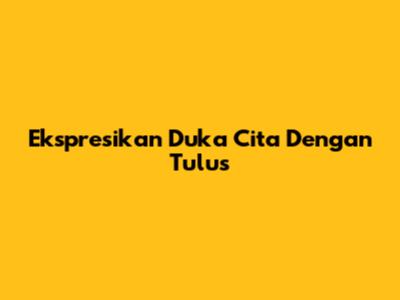 Ekspresikan Duka Cita Dengan Tulus