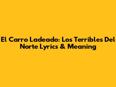 El Carro Ladeado: Los Terribles Del Norte Lyrics & Meaning