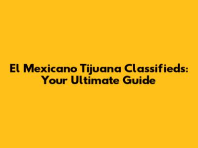 El Mexicano Tijuana Classifieds: Your Ultimate Guide