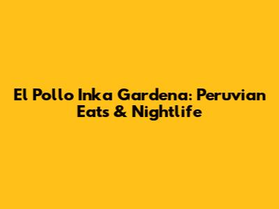 El Pollo Inka Gardena: Peruvian Eats & Nightlife