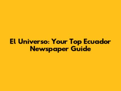 El Universo: Your Top Ecuador Newspaper Guide