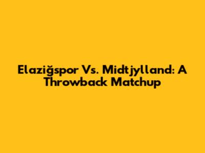 Elaziğspor Vs. Midtjylland: A Throwback Matchup