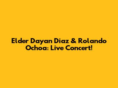 Elder Dayan Diaz & Rolando Ochoa: Live Concert!