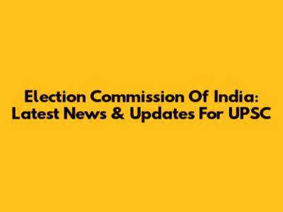 Election Commission Of India: Latest News & Updates For UPSC