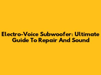 Electro-Voice Subwoofer: Ultimate Guide To Repair And Sound