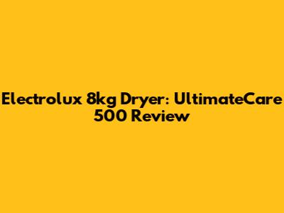 Electrolux 8kg Dryer: UltimateCare 500 Review
