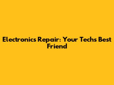 Electronics Repair: Your Tech's Best Friend