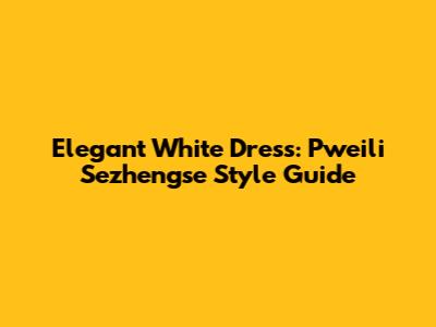 Elegant White Dress: Pweili Sezhengse Style Guide