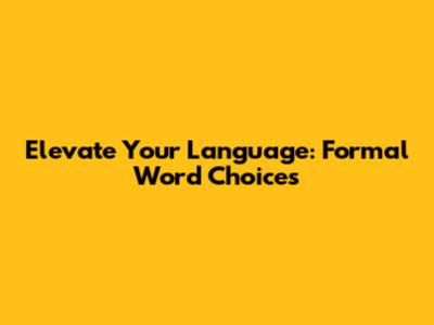 Elevate Your Language: Formal Word Choices
