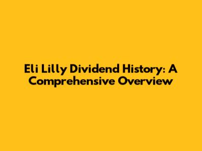 Eli Lilly Dividend History: A Comprehensive Overview
