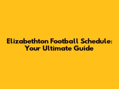 Elizabethton Football Schedule: Your Ultimate Guide