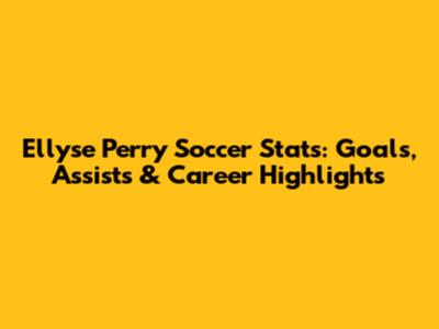 Ellyse Perry Soccer Stats: Goals, Assists & Career Highlights