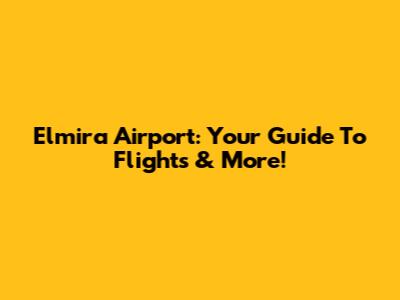 Elmira Airport: Your Guide To Flights & More!
