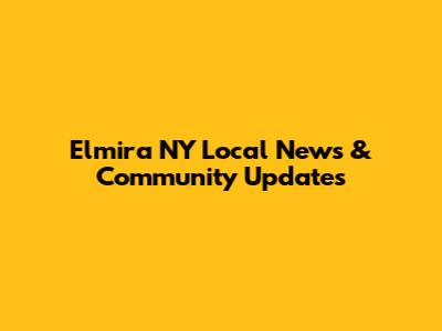 Elmira NY Local News & Community Updates