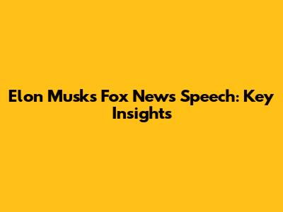 Elon Musk's Fox News Speech: Key Insights