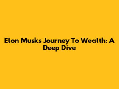 Elon Musk's Journey To Wealth: A Deep Dive