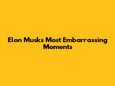 Elon Musk's Most Embarrassing Moments