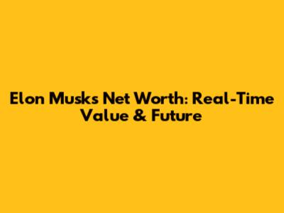 Elon Musk's Net Worth: Real-Time Value & Future