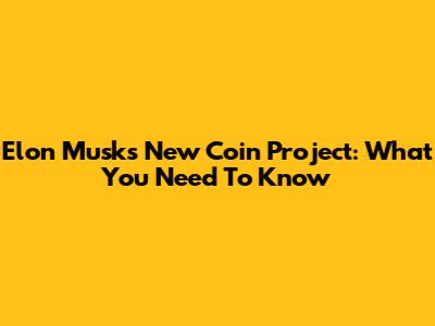 Elon Musk's New Coin Project: What You Need To Know