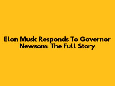 Elon Musk Responds To Governor Newsom: The Full Story