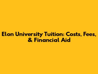 Elon University Tuition: Costs, Fees, & Financial Aid