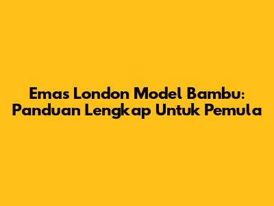 Emas London Model Bambu: Panduan Lengkap Untuk Pemula