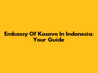 Embassy Of Kosovo In Indonesia: Your Guide