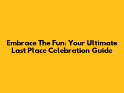 Embrace The Fun: Your Ultimate Last Place Celebration Guide