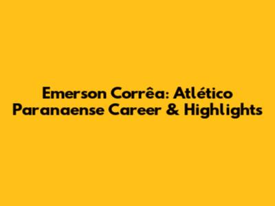 Emerson Corrêa: Atlético Paranaense Career & Highlights