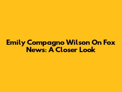 Emily Compagno Wilson On Fox News: A Closer Look