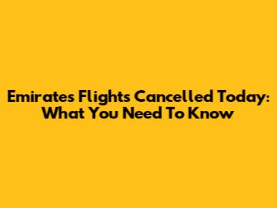 Emirates Flights Cancelled Today: What You Need To Know