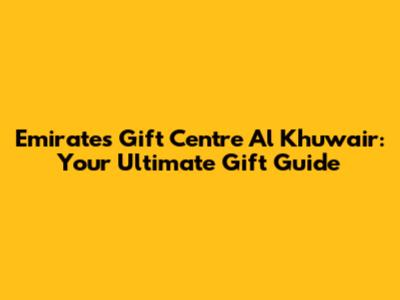 Emirates Gift Centre Al Khuwair: Your Ultimate Gift Guide