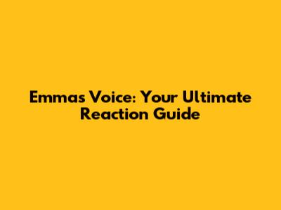Emma's Voice: Your Ultimate Reaction Guide