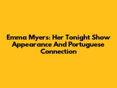 Emma Myers: Her Tonight Show Appearance And Portuguese Connection