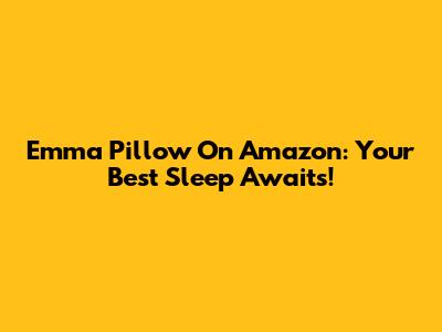 Emma Pillow On Amazon: Your Best Sleep Awaits!