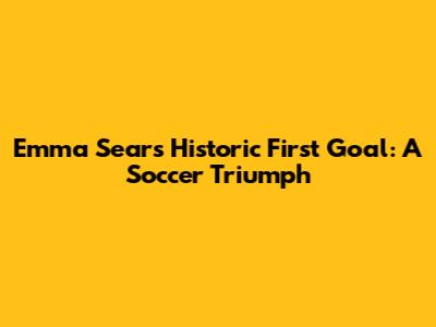 Emma Sears' Historic First Goal: A Soccer Triumph