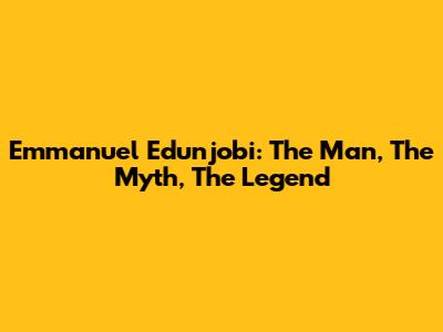 Emmanuel Edunjobi: The Man, The Myth, The Legend