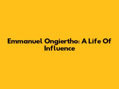 Emmanuel Ongiertho: A Life Of Influence