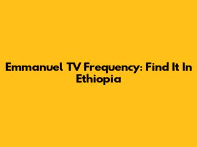 Emmanuel TV Frequency: Find It In Ethiopia