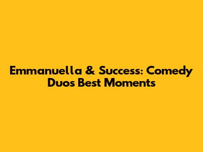 Emmanuella & Success: Comedy Duo's Best Moments