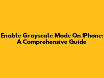 Enable Grayscale Mode On IPhone: A Comprehensive Guide