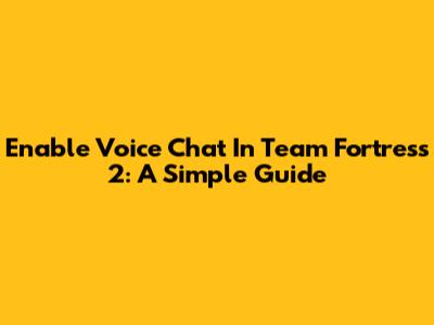 Enable Voice Chat In Team Fortress 2: A Simple Guide
