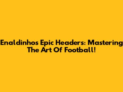 Enaldinho's Epic Headers: Mastering The Art Of Football!