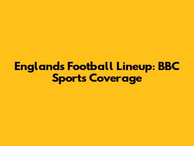 England's Football Lineup: BBC Sport's Coverage