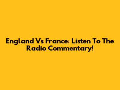 England Vs France: Listen To The Radio Commentary!